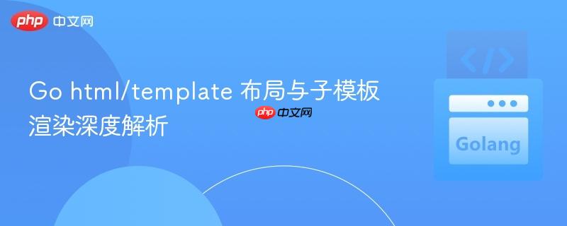 Go html/template 布局与子模板渲染深度解析
