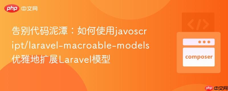 告别代码泥潭:如何使用javoscript/laravel-macroable-models优雅地扩展laravel模型