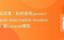 告别代码泥潭：如何使用javoscript/laravel-macroable-models优雅地扩展Laravel模型