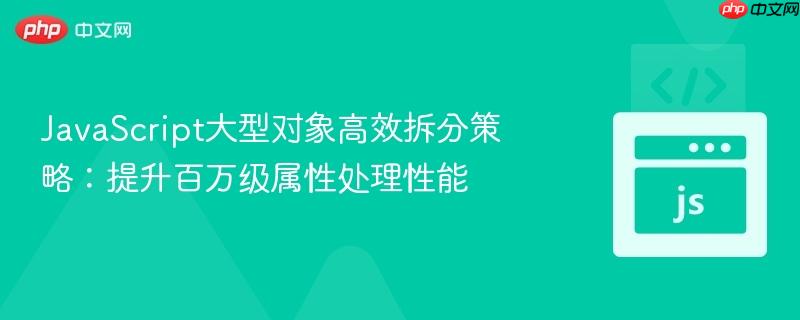 JavaScript大型对象高效拆分策略:提升百万级属性处理性能