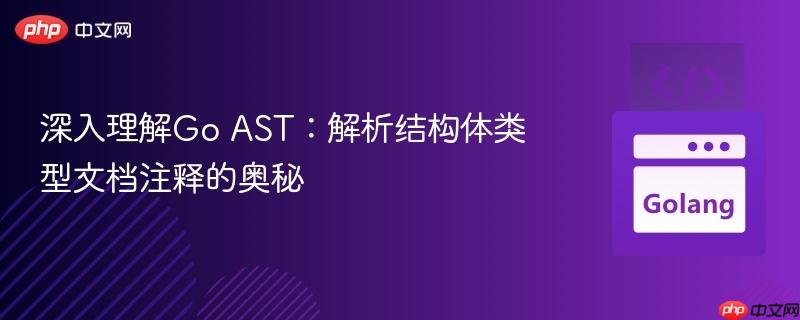 深入理解Go AST：解析结构体类型文档注释的奥秘