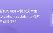 如何从混乱的网页中提取文章主体？j0k3r/php-readability助你打造纯净阅读体验
