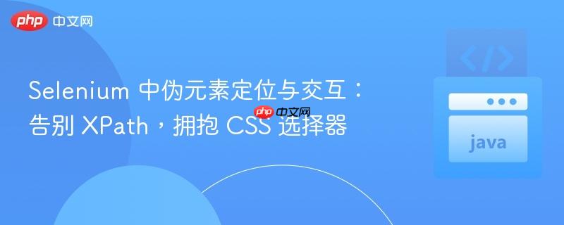 Selenium 中伪元素定位与交互：告别 XPath，拥抱 CSS 选择器