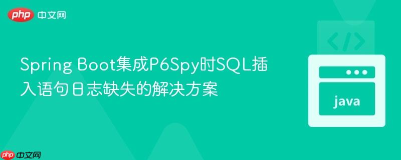 Spring Boot集成P6Spy时SQL插入语句日志缺失的解决方案