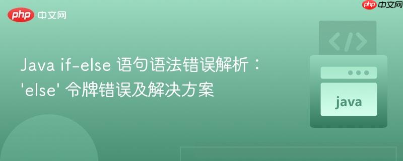 Java if-else 语句语法错误解析：‘else’ 令牌错误及解决方案