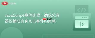 JavaScript事件处理：确保父容器仅捕获自身点击事件的策略