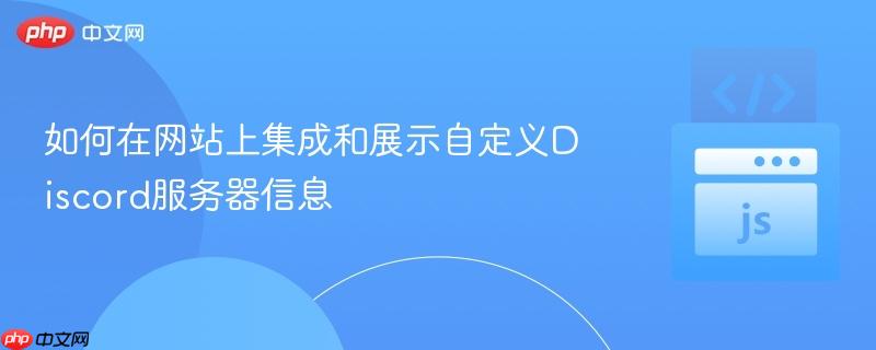 如何在网站上集成和展示自定义Discord服务器信息