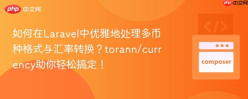 如何在laravel中优雅地处理多币种格式与汇率转换?torann/currency助你轻松搞定!