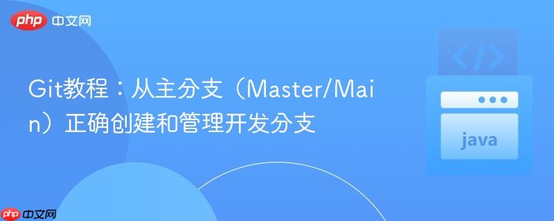 Git教程:从主分支(Master/Main)正确创建和管理开发分支