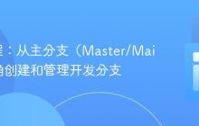 Git教程：从主分支（Master/Main）正确创建和管理开发分支