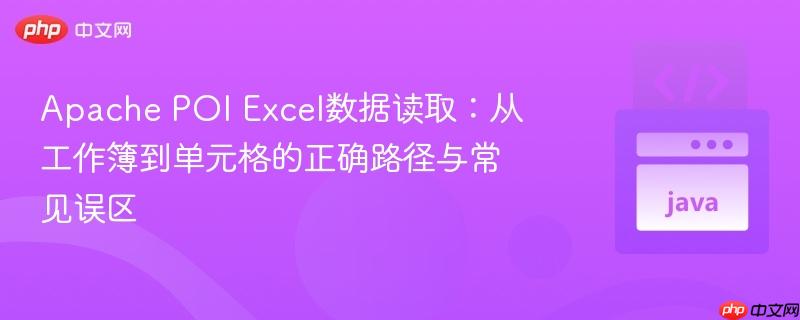 Apache POI Excel数据读取：从工作簿到单元格的正确路径与常见误区