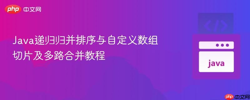 Java递归归并排序与自定义数组切片及多路合并教程
