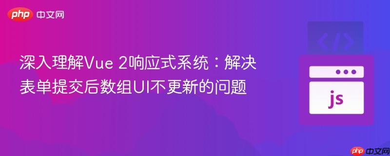 深入理解Vue 2响应式系统:解决表单提交后数组UI不更新的问题