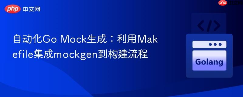 自动化go mock生成:利用makefile集成mockgen到构建流程