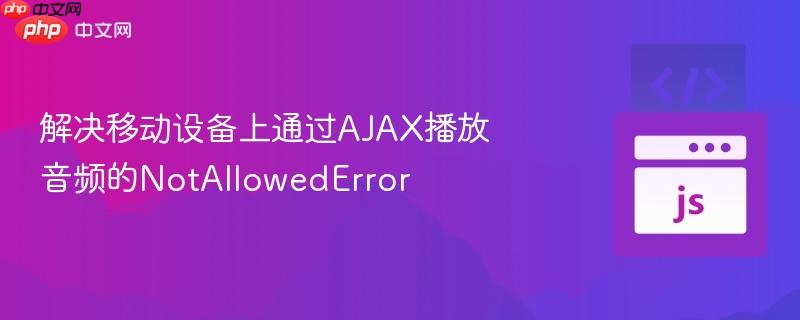 解决移动设备上通过AJAX播放音频的NotAllowedError