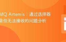 ActiveMQ Artemis：通过选择器浏览消息但无法接收的问题分析与解决