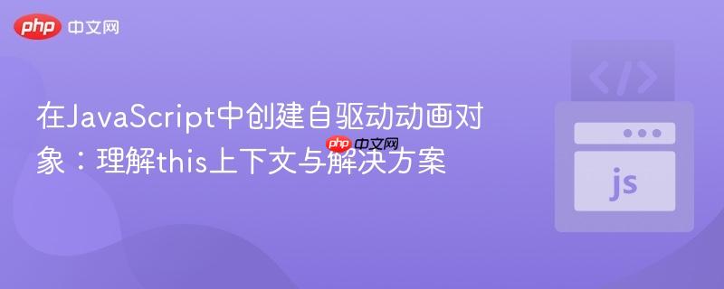 在JavaScript中创建自驱动动画对象:理解this上下文与解决方案