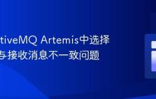 解决ActiveMQ Artemis中选择器浏览与接收消息不一致问题