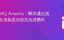 ActiveMQ Artemis：解决通过选择器浏览消息成功但无法消费的问题