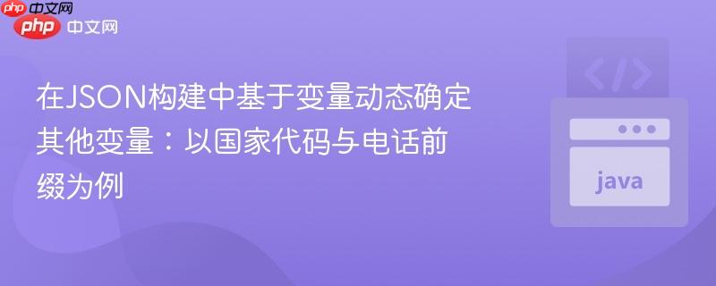 在JSON构建中基于变量动态确定其他变量:以国家代码与电话前缀为例