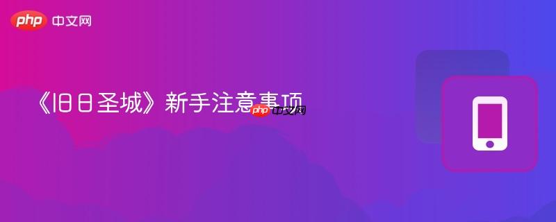 《旧日圣城》新手注意事项