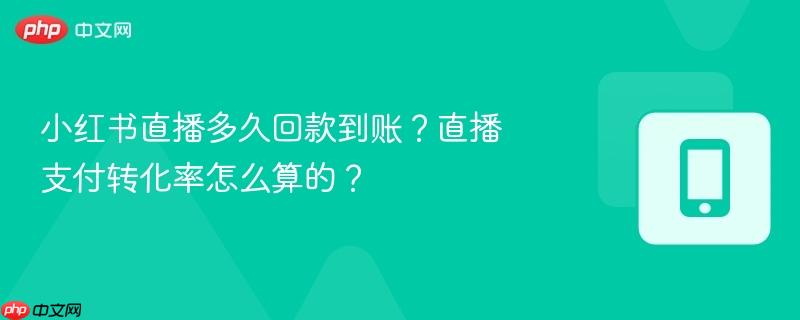 小红书直播多久回款到账？直播支付转化率怎么算的？