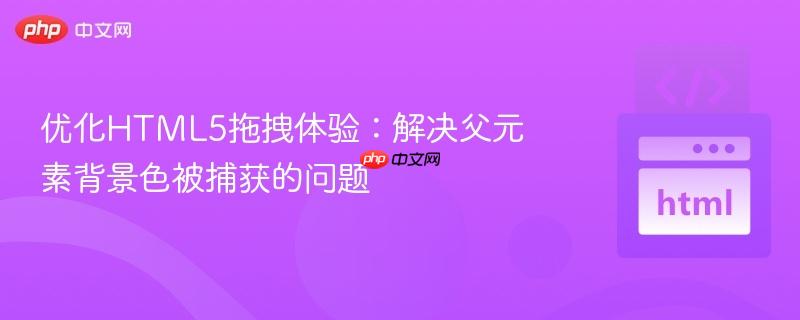 优化HTML5拖拽体验:解决父元素背景色被捕获的问题 优化HTML5拖拽体验:解决父元素背景色被捕获的问题