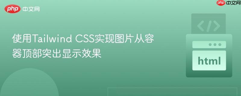 使用Tailwind CSS实现图片从容器顶部突出显示效果