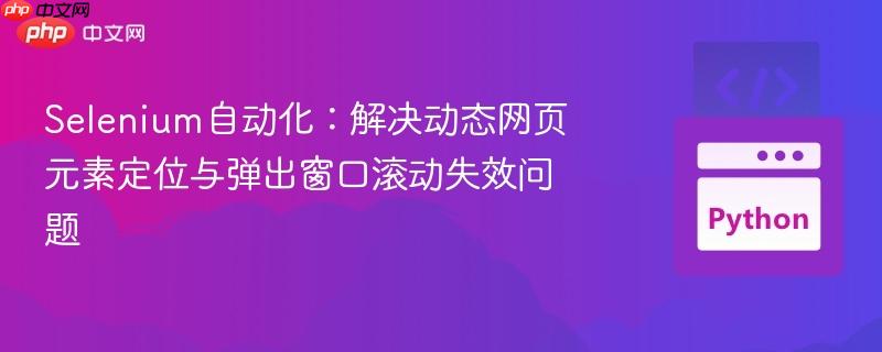 Selenium自动化:解决动态网页元素定位与弹出窗口滚动失效问题