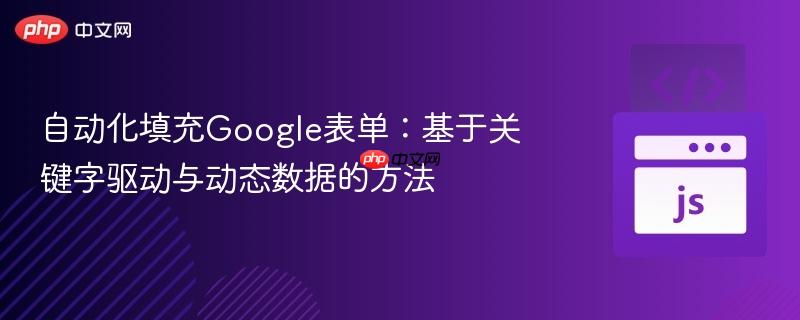 自动化填充Google表单：基于关键字驱动与动态数据的方法