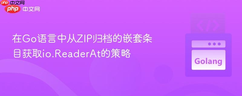 在go语言中从zip归档的嵌套条目获取io.readerat的策略