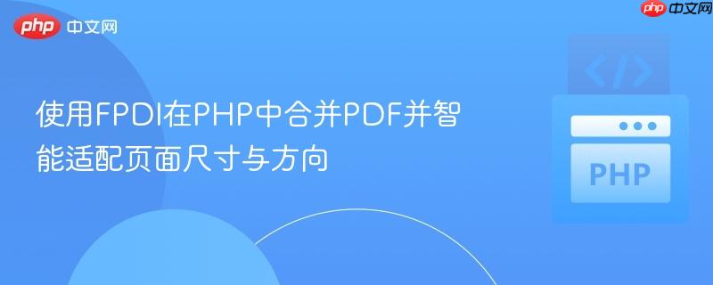 使用FPDI在PHP中合并PDF并智能适配页面尺寸与方向 使用FPDI在PHP中合并PDF并智能适配页面尺寸与方向