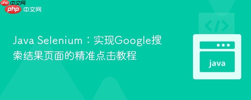 Java Selenium：实现Google搜索结果页面的精准点击教程