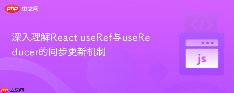 深入理解React useRef与useReducer的同步更新机制