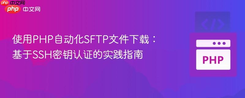 使用PHP自动化SFTP文件下载:基于SSH密钥认证的实践指南