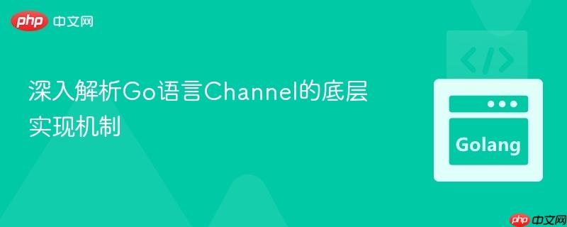 深入解析Go语言Channel的底层实现机制