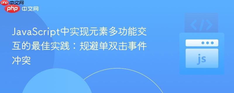 JavaScript中实现元素多功能交互的最佳实践:规避单双击事件冲突