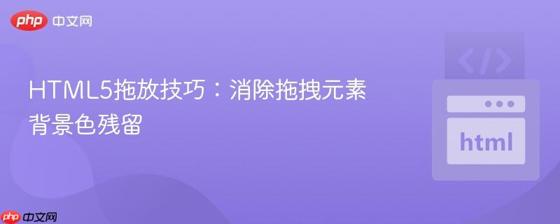 HTML5拖放技巧:消除拖拽元素背景色残留