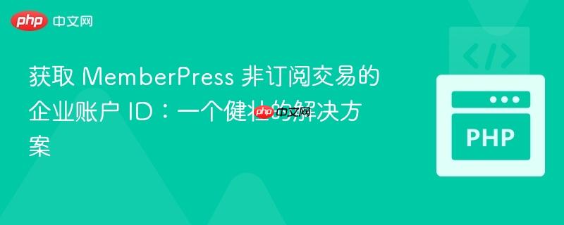 获取 MemberPress 非订阅交易的企业账户 ID:一个健壮的解决方案