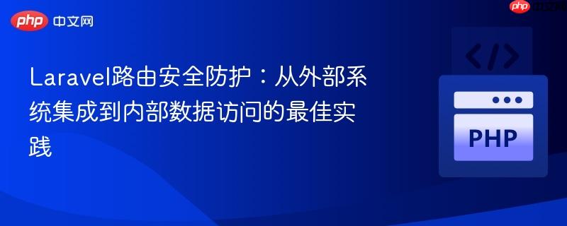 Laravel路由安全防护：从外部系统集成到内部数据访问的最佳实践