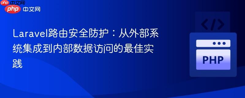 Laravel路由安全防护:从外部系统集成到内部数据访问的最佳实践