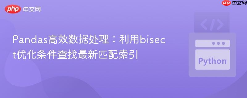 Pandas高效数据处理:利用bisect优化条件查找最新匹配索引