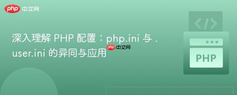 深入理解 PHP 配置:php.ini 与 .user.ini 的异同与应用