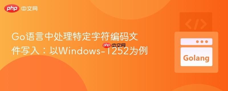 Go语言中处理特定字符编码文件写入:以Windows-1252为例