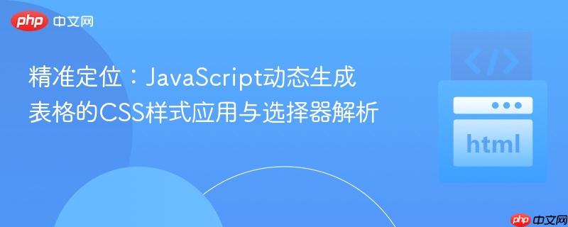 精准定位:JavaScript动态生成表格的CSS样式应用与选择器解析