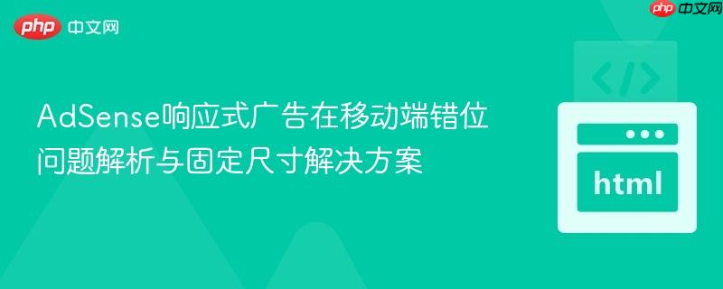 AdSense响应式广告在移动端错位问题解析与固定尺寸解决方案