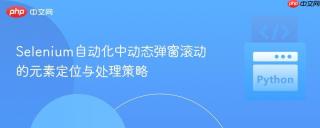 Selenium自动化中动态弹窗滚动的元素定位与处理策略