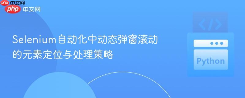 Selenium自动化中动态弹窗滚动的元素定位与处理策略