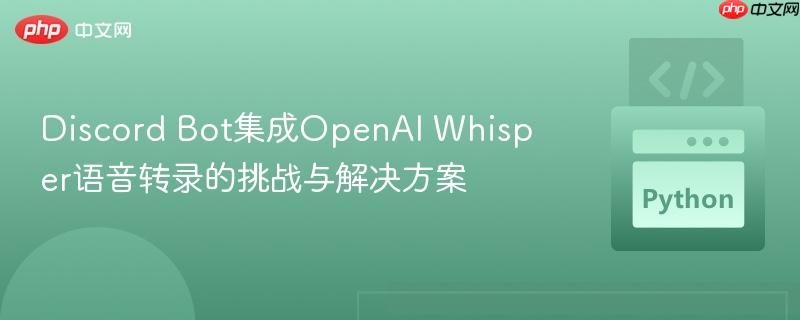 Discord Bot集成OpenAI Whisper语音转录的挑战与解决方案
