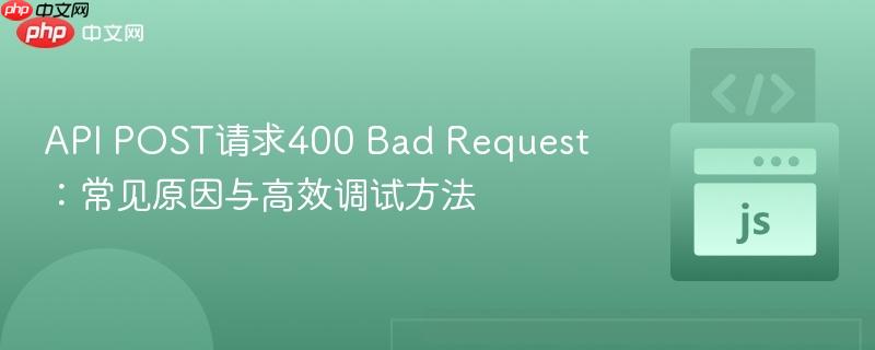 API POST请求400 Bad Request：常见原因与高效调试方法